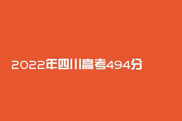 2022年四川高考494分能报什么大学 494分能上哪些院校