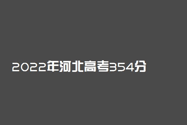 2022年河北高考354分能报什么大学 354分能上哪些院校