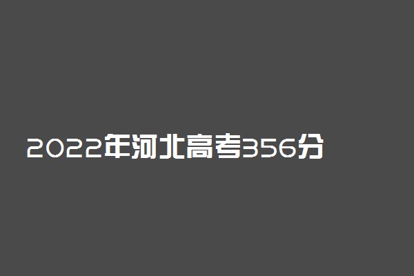 2022年河北高考356分能报什么大学 356分能上哪些院校