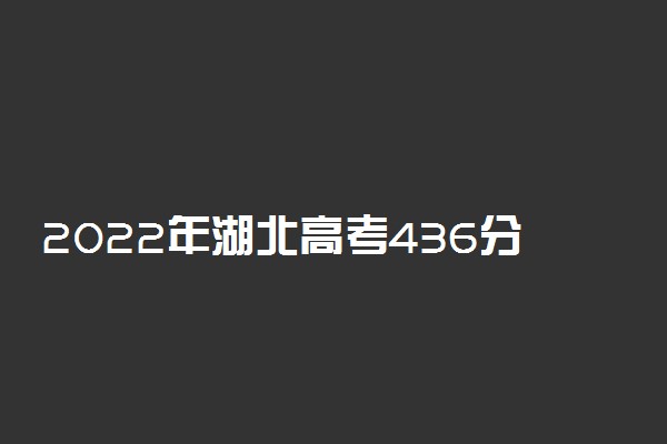 2022年湖北高考436分能报什么大学 436分能上哪些院校