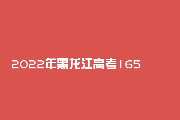 2022年黑龙江高考165分能报什么大学 165分能上哪些院校
