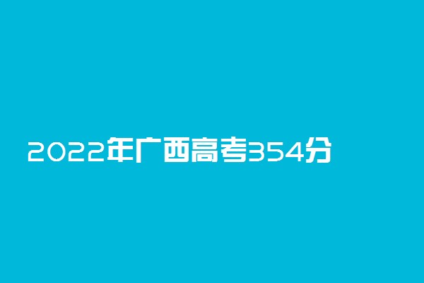 2022年广西高考354分能报什么大学 354分能上哪些院校