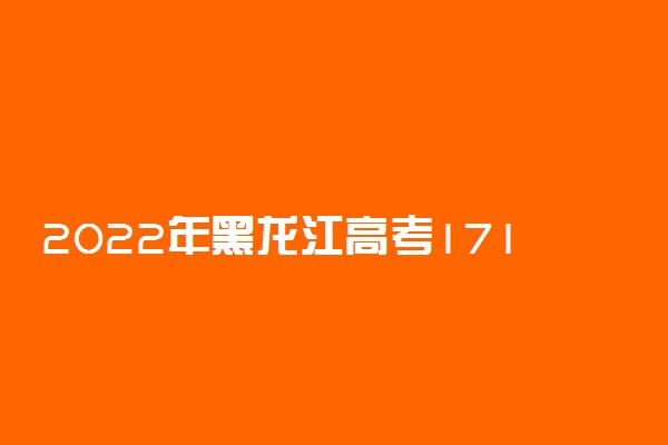 2022年黑龙江高考171分能报什么大学 171分能上哪些院校