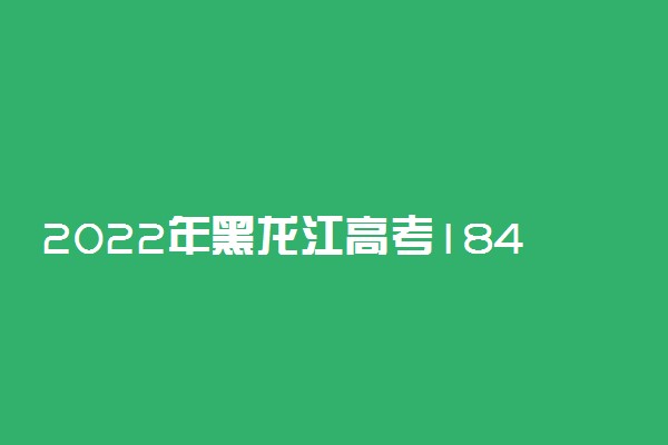 2022年黑龙江高考184分能报什么大学 184分能上哪些院校