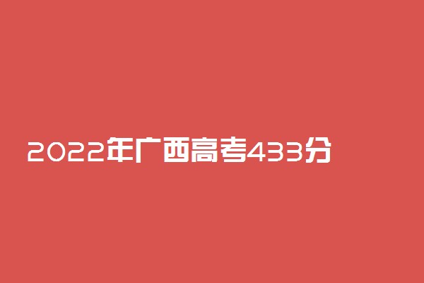 2022年广西高考433分能报什么大学 433分能上哪些院校
