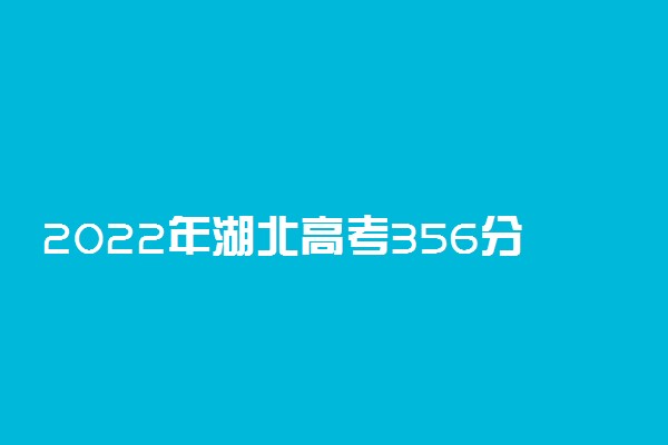 2022年湖北高考356分能报什么大学 356分能上哪些院校