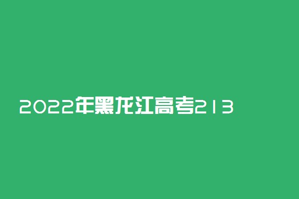 2022年黑龙江高考213分能报什么大学 213分能上哪些院校