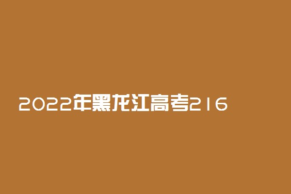 2022年黑龙江高考216分能报什么大学 216分能上哪些院校