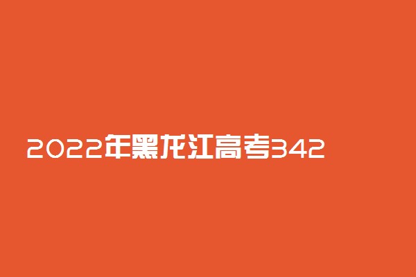 2022年黑龙江高考342分能报什么大学 342分能上哪些院校