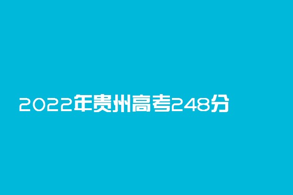 2022年贵州高考248分能报什么大学 248分能上哪些院校