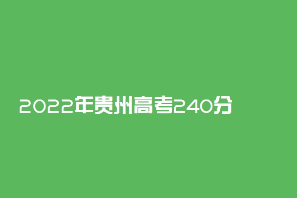 2022年贵州高考240分能报什么大学 240分能上哪些院校