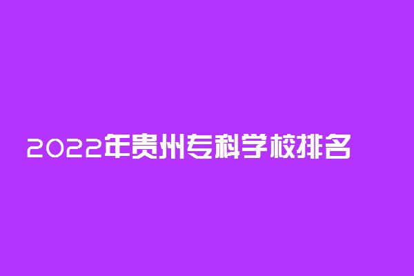 2022年贵州专科学校排名 最新高职高专院校排行榜
