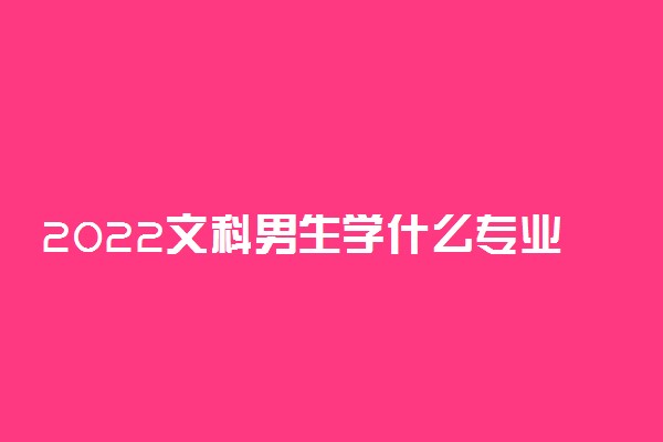 2022文科男生学什么专业就业前景好