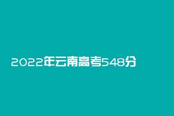 2022年云南高考548分能报什么大学 548分能上哪些院校