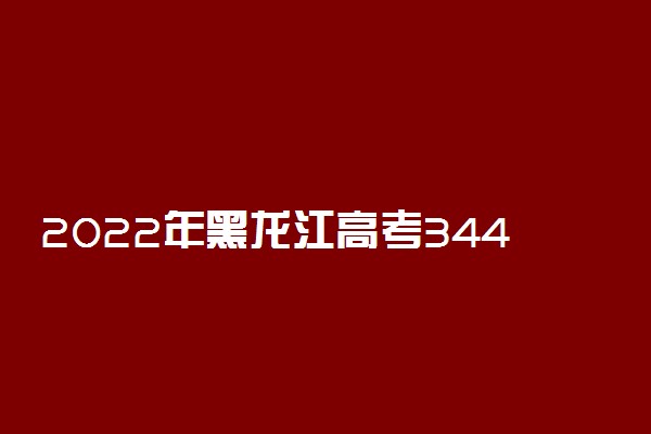 2022年黑龙江高考344分能报什么大学 344分能上哪些院校