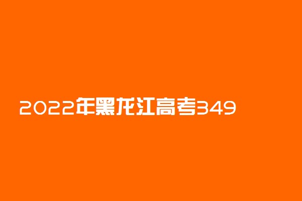 2022年黑龙江高考349分能报什么大学 349分能上哪些院校
