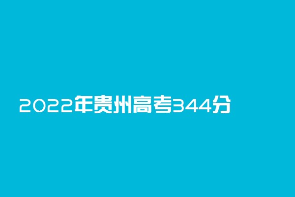 2022年贵州高考344分能报什么大学 344分能上哪些院校