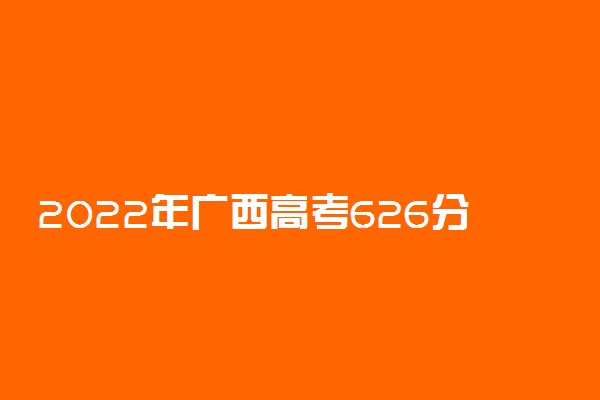2022年广西高考626分能报什么大学 626分能上哪些院校