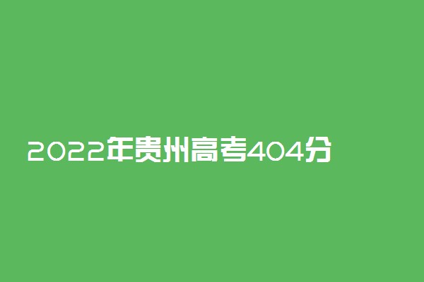 2022年贵州高考404分能报什么大学 404分能上哪些院校