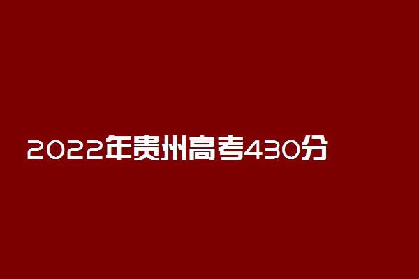2022年贵州高考430分能报什么大学 430分能上哪些院校