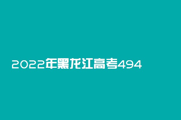 2022年黑龙江高考494分能报什么大学 494分能上哪些院校