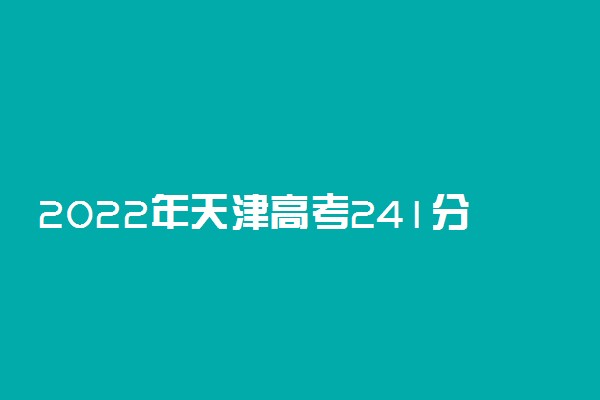 2022年天津高考241分能报什么大学 241分能上哪些院校