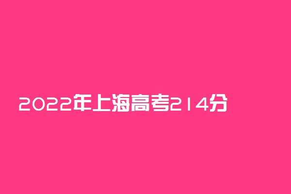 2022年上海高考214分能报什么大学 214分能上哪些院校