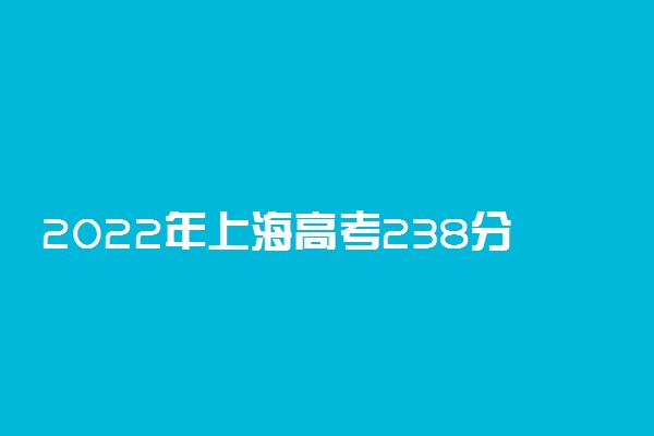 2022年上海高考238分能报什么大学 238分能上哪些院校