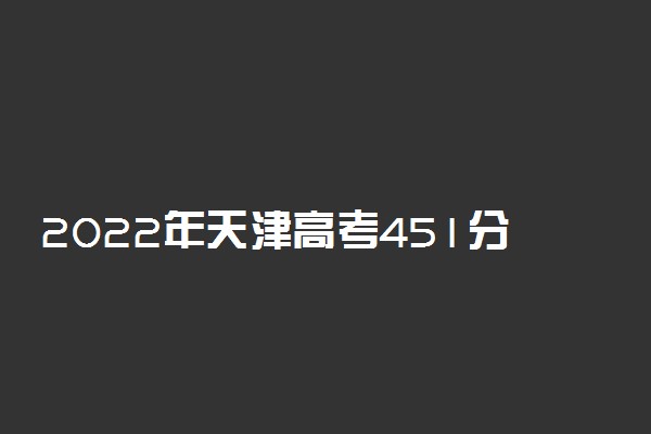 2022年天津高考451分能报什么大学 451分能上哪些院校