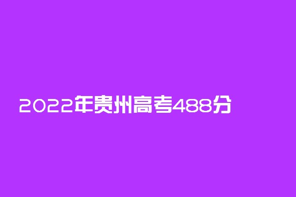 2022年贵州高考488分能报什么大学 488分能上哪些院校