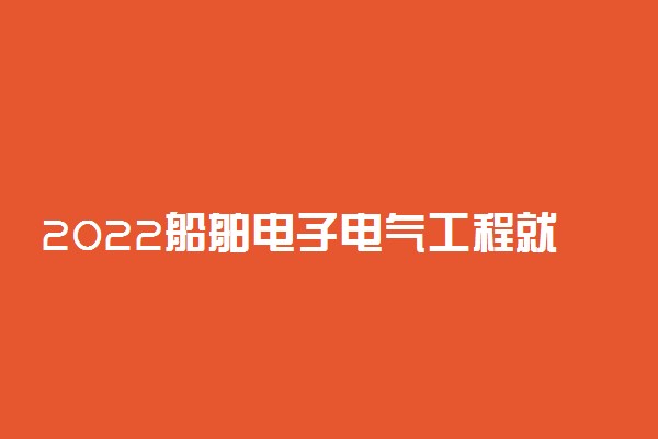 2022船舶电子电气工程就业方向及就业前景