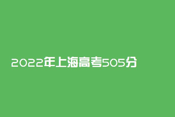 2022年上海高考505分能报什么大学 505分能上哪些院校