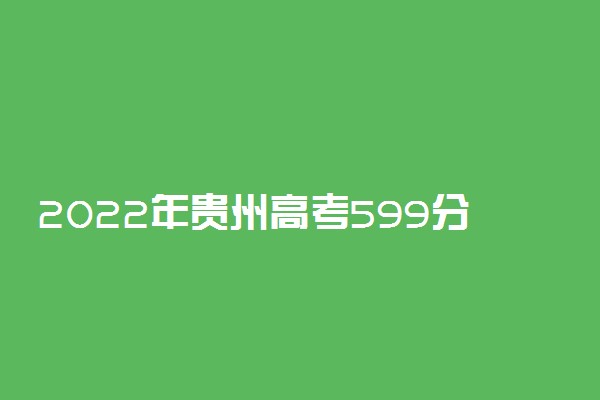 2022年贵州高考599分能报什么大学 599分能上哪些院校