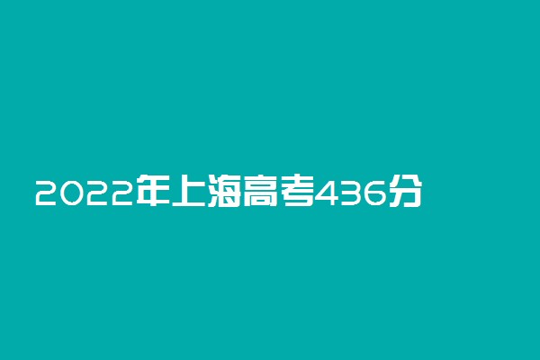 2022年上海高考436分能报什么大学 436分能上哪些院校