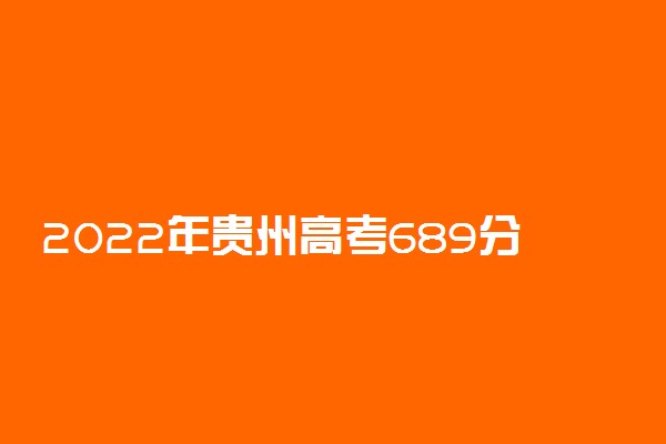2022年贵州高考689分能报什么大学 689分能上哪些院校