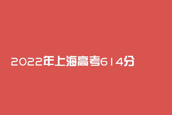 2022年上海高考614分能报什么大学 614分能上哪些院校