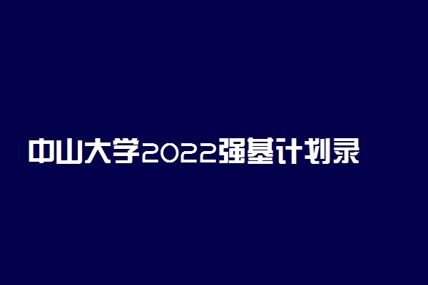 中山大学2022强基计划录取方式 怎么录取