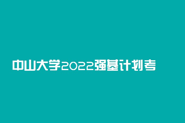 中山大学2022强基计划考试时间 什么时候考试