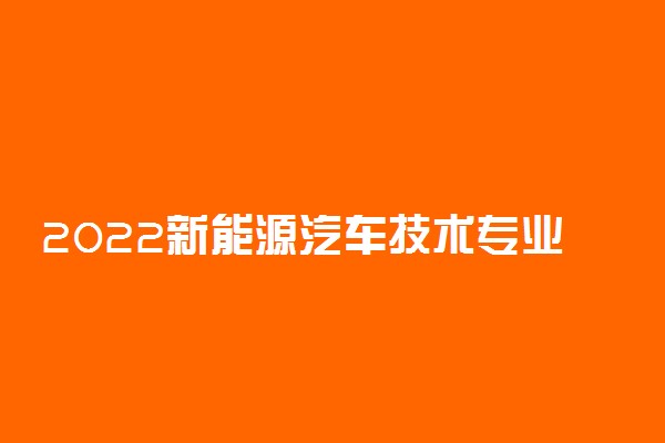 2022新能源汽车技术专业就业方向与就业前景