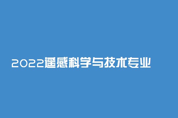 2022遥感科学与技术专业就业方向及前景