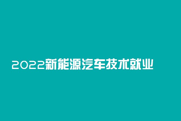 2022新能源汽车技术就业方向及前景