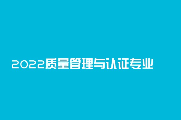 2022质量管理与认证专业大学排名最新 高职专科学校哪个好