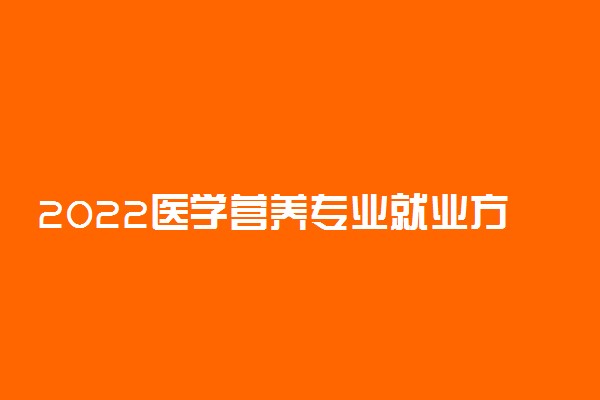 2022医学营养专业就业方向及前景