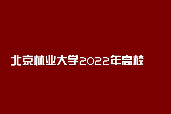 北京林业大学2022年高校专项计划招生简章