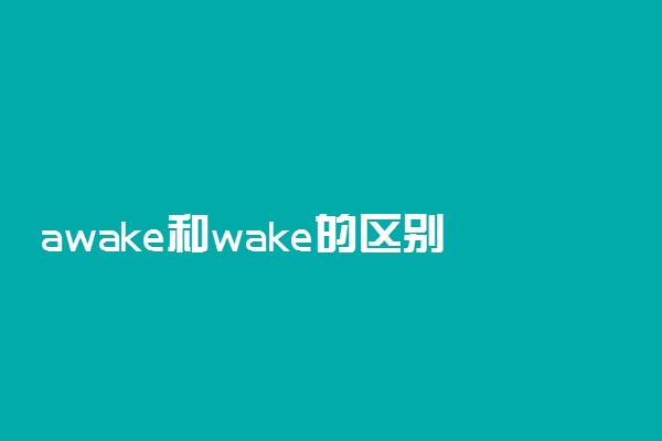 awake和wake的区别 有什么不同