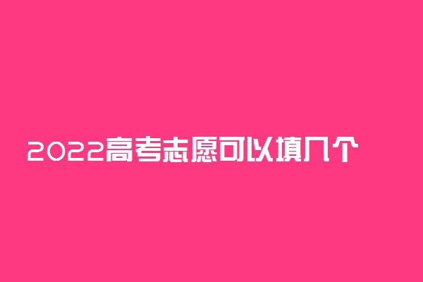 2022高考志愿可以填几个学校 填报技巧有哪些