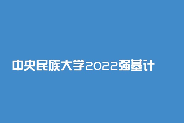 中央民族大学2022强基计划报名网址 在哪里报名