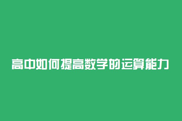 高中如何提高数学的运算能力 有什么方法