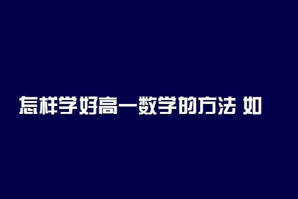 怎样学好高一数学的方法 如何提高成绩