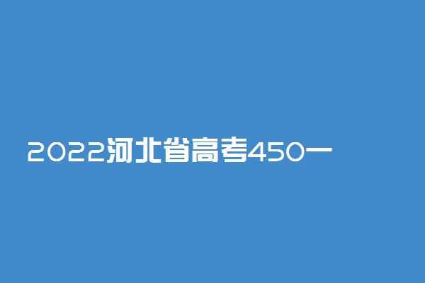 2022河北省高考450一550分能上哪些大学